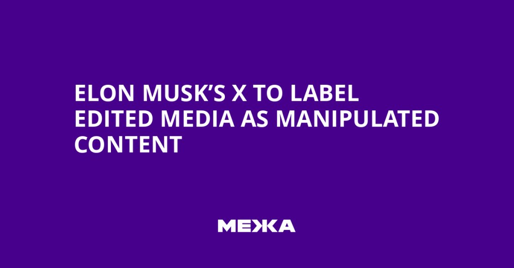 Elon Musk’s X to Label Manipulated Media, Including Edited Content