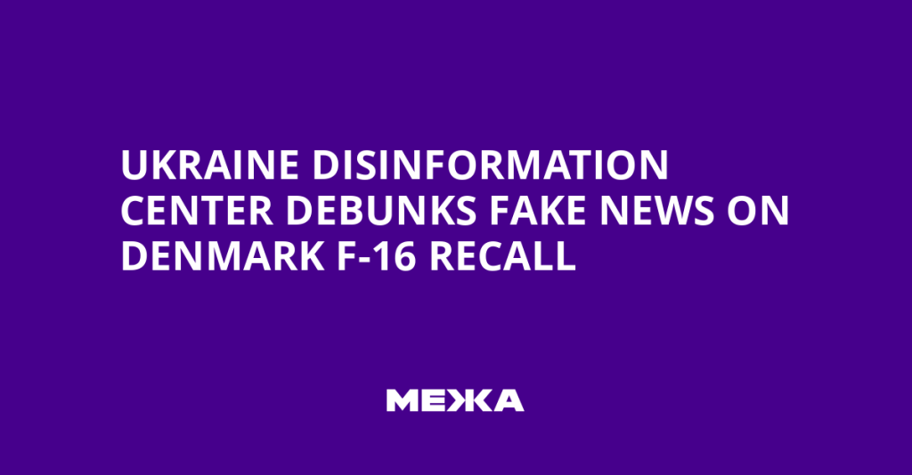 Ukraine Disinformation Center Refutes False Claims About Denmark Recalling F-16 Jets