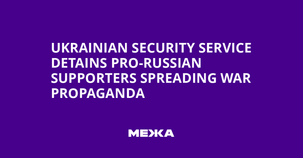 Ukrainian Security Service Detains Pro-Russian Supporters for Spreading War Propaganda