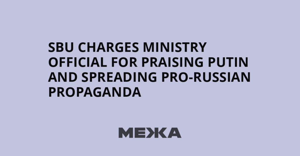 SBU Charges Ministry Official for Supporting Putin and Spreading Pro-Russian Propaganda