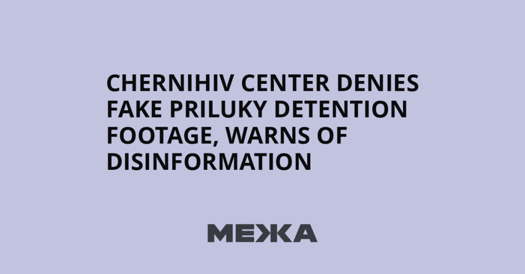 Chernihiv Center Refutes Fabricated Priluky Detention Footage, Issues Disinformation Alert